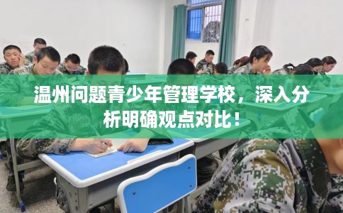 温州问题青少年管理学校，深入分析明确观点对比！