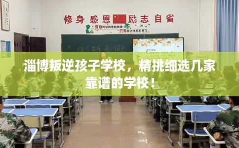 淄博叛逆孩子学校,精挑细选几家靠谱的学校! 淄博叛逆孩子学校,精挑细选几家靠谱的学校!