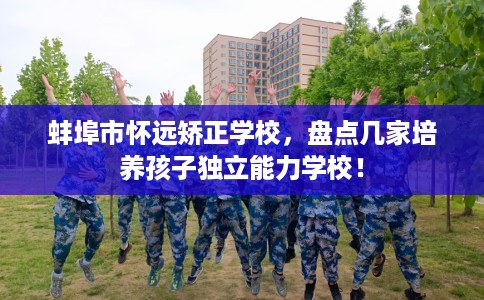 蚌埠市怀远矫正学校，盘点几家培养孩子独立能力学校！