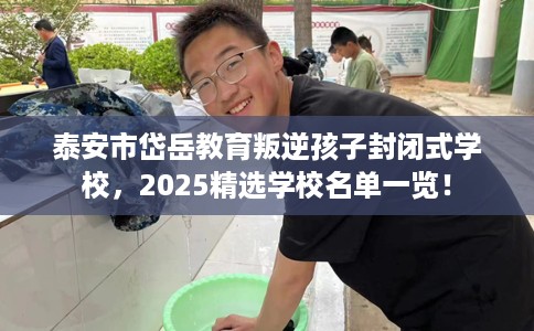 泰安市岱岳教育叛逆孩子封闭式学校,2025精选学校名单一览! 泰安市岱岳教育叛逆孩子封闭式学校,2025精选学校名单一览!