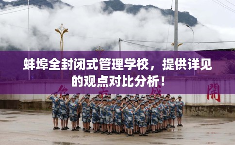 蚌埠全封闭式管理学校，提供详见的观点对比分析！