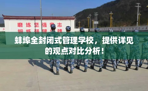 蚌埠全封闭式管理学校，提供详见的观点对比分析！