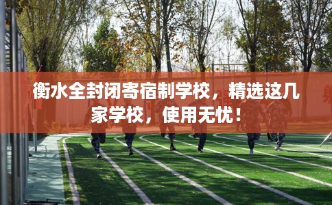 衡水全封闭寄宿制学校，精选这几家学校，使用无忧！
