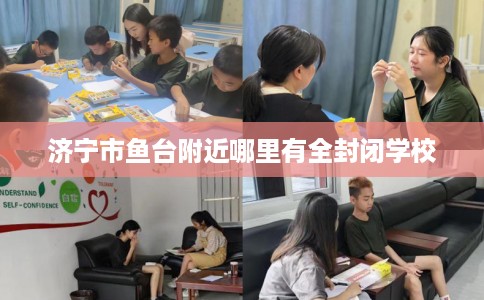 济宁市鱼台附近哪里有全封闭学校