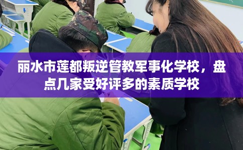 丽水市莲都叛逆管教军事化学校，盘点几家受好评多的素质学校