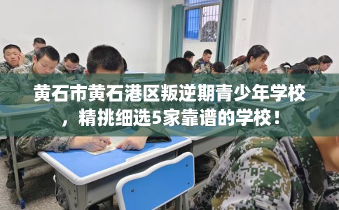黄石市黄石港区叛逆期青少年学校，精挑细选5家靠谱的学校！