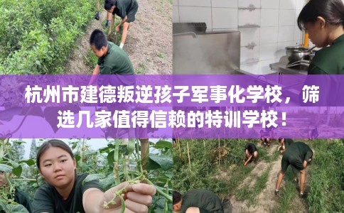 杭州市建德叛逆孩子军事化学校，筛选几家值得信赖的特训学校！