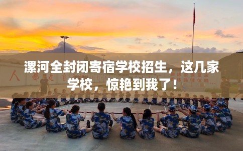 漯河全封闭寄宿学校招生，这几家学校，惊艳到我了！