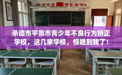 承德市平泉市青少年不良行为矫正学校，这几家学校，惊艳到我了！