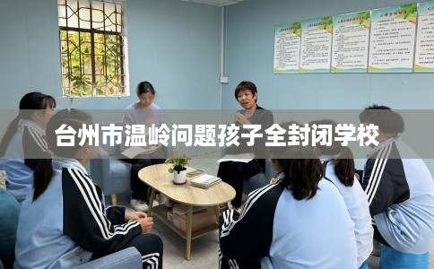 台州市温岭问题孩子全封闭学校