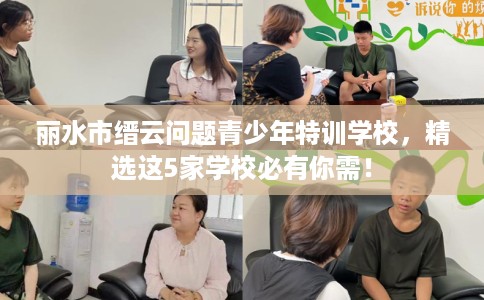 丽水市缙云问题青少年特训学校,精选这5家学校必有你需! 丽水市缙云问题青少年特训学校,精选这5家学校必有你需!