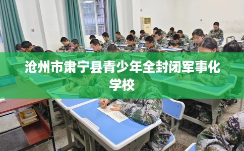 沧州市肃宁县青少年全封闭军事化学校