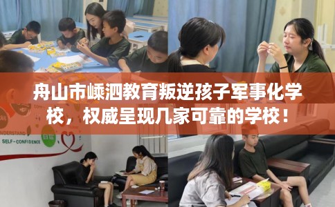 舟山市嵊泗教育叛逆孩子军事化学校，权威呈现几家可靠的学校！