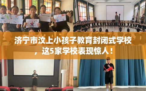 济宁市汶上小孩子教育封闭式学校，这5家学校表现惊人！