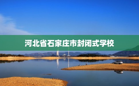 河北省石家庄市封闭式学校