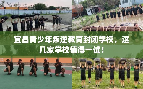 宜昌青少年叛逆教育封闭学校，这几家学校值得一试！