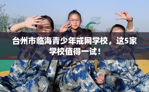 台州市临海青少年戒网学校，这5家学校值得一试！