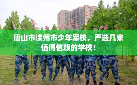 唐山市滦州市少年军校，严选几家值得信赖的学校！