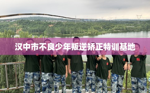 汉中市不良少年叛逆矫正特训基地 汉中市不良少年叛逆矫正特训基地