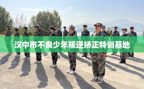汉中市不良少年叛逆矫正特训基地 汉中市不良少年叛逆矫正特训基地