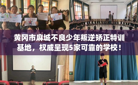 黄冈市麻城不良少年叛逆矫正特训基地,权威呈现5家可靠的学校! 黄冈市麻城不良少年叛逆矫正特训基地,权威呈现5家可靠的学校!