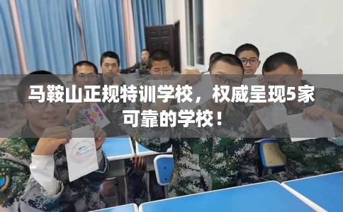 马鞍山正规特训学校，权威呈现5家可靠的学校！