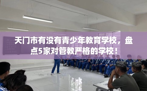 天门市有没有青少年教育学校，盘点5家对管教严格的学校！
