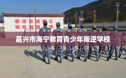 嘉兴市海宁教育青少年叛逆学校