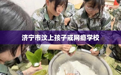 济宁市汶上孩子戒网瘾学校