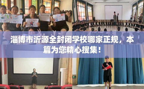 淄博市沂源全封闭学校哪家正规，本篇为您精心搜集！