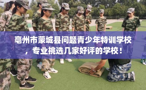 亳州市蒙城县问题青少年特训学校，专业挑选几家好评的学校！