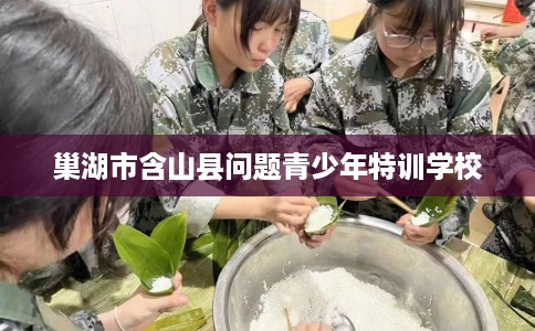 巢湖市含山县问题青少年特训学校
