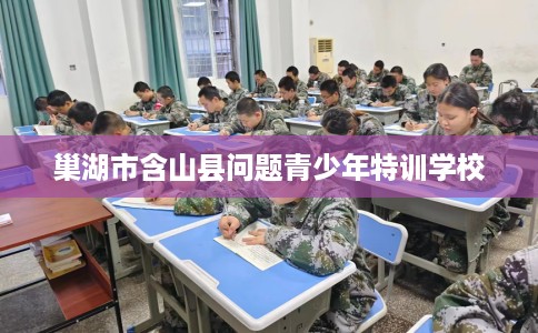 巢湖市含山县问题青少年特训学校
