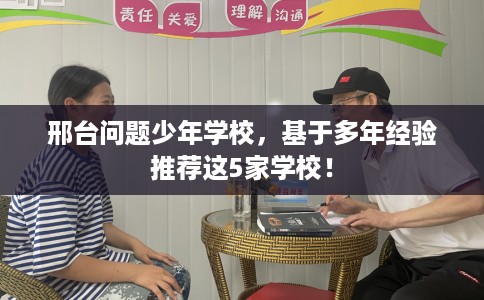 邢台问题少年学校，基于多年经验推荐这5家学校！
