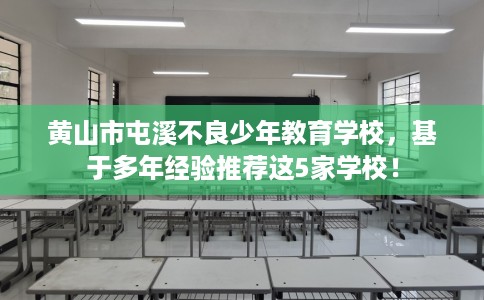 黄山市屯溪不良少年教育学校，基于多年经验推荐这5家学校！