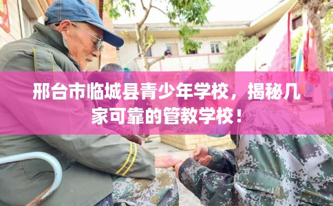 邢台市临城县青少年学校，揭秘几家可靠的管教学校！