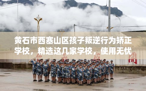 黄石市西塞山区孩子叛逆行为矫正学校，精选这几家学校，使用无忧！
