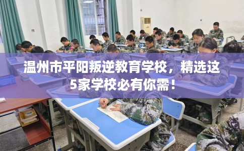 温州市平阳叛逆教育学校，精选这5家学校必有你需！