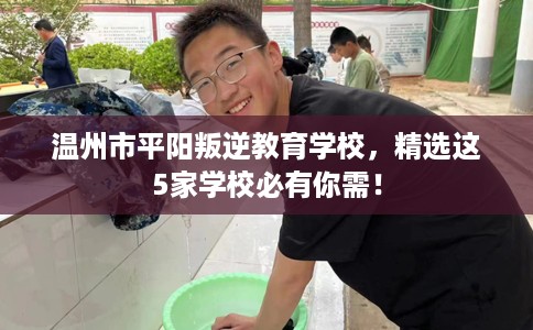 温州市平阳叛逆教育学校，精选这5家学校必有你需！