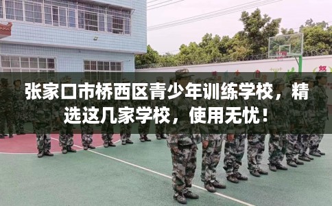 张家口市桥西区青少年训练学校，精选这几家学校，使用无忧！