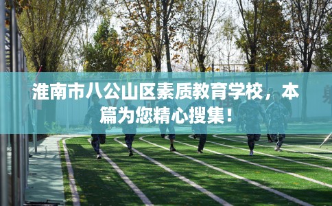淮南市八公山区素质教育学校，本篇为您精心搜集！