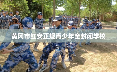 黄冈市红安正规青少年全封闭学校