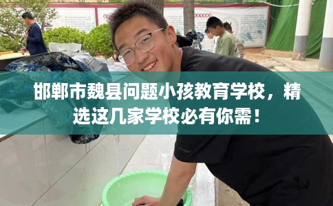 邯郸市魏县问题小孩教育学校，精选这几家学校必有你需！