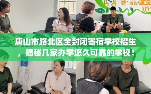 唐山市路北区全封闭寄宿学校招生，揭秘几家办学悠久可靠的学校！