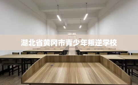 湖北省黄冈市青少年叛逆学校