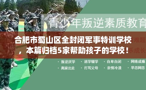 合肥市蜀山区全封闭军事特训学校，本篇归档5家帮助孩子的学校！