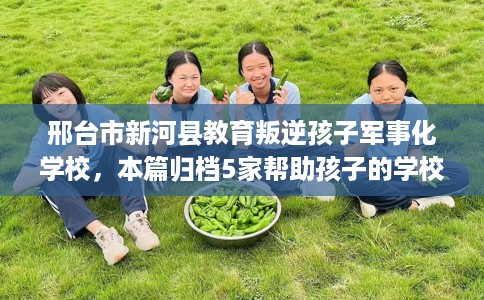 邢台市新河县教育叛逆孩子军事化学校，本篇归档5家帮助孩子的学校！