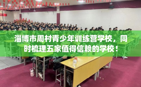 淄博市周村青少年训练营学校,同时梳理五家值得信赖的学校! 淄博市周村青少年训练营学校,同时梳理五家值得信赖的学校!