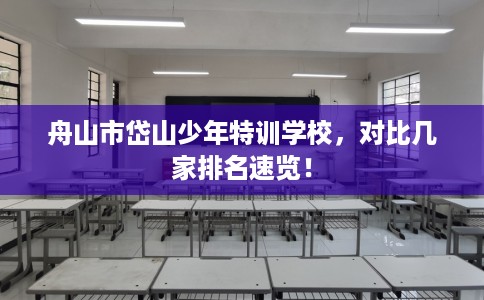 舟山市岱山少年特训学校，对比几家排名速览！
