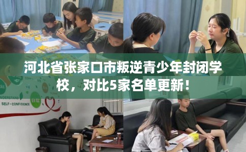 河北省张家口市叛逆青少年封闭学校，对比5家名单更新！